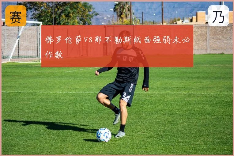 佛罗伦萨vs那不勒斯纸面强弱未必作数