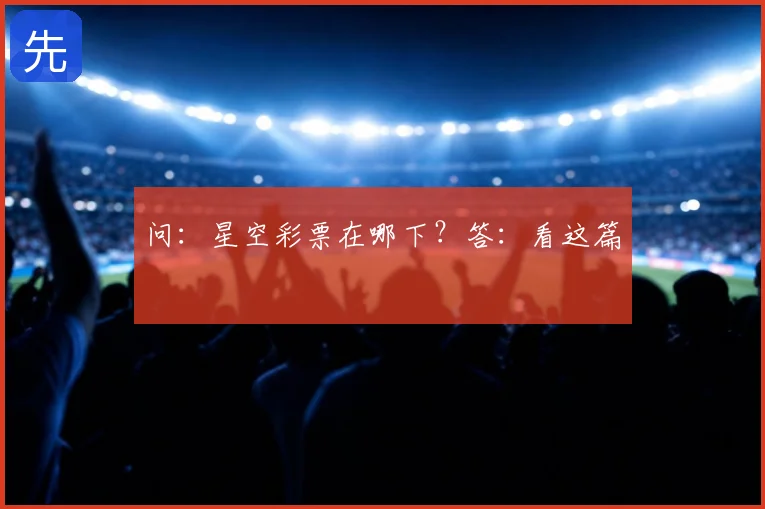 问：星空彩票在哪下？答：看这篇