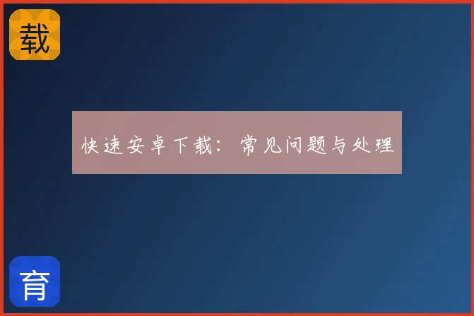快速安卓下载:常见问题与处理