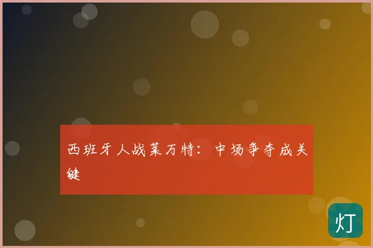 西班牙人战莱万特:中场争夺成关键