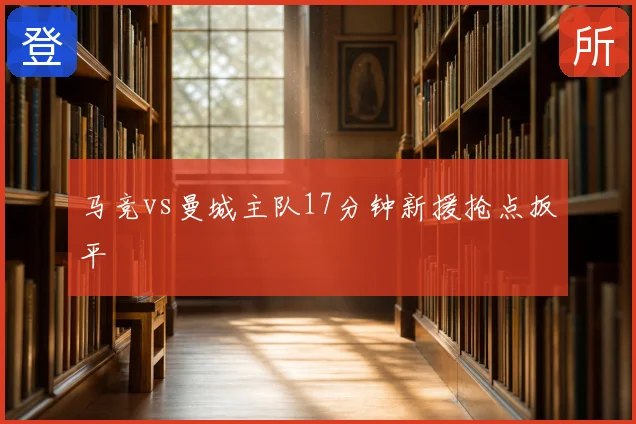 马竞vs曼城主队17分钟新援抢点扳平