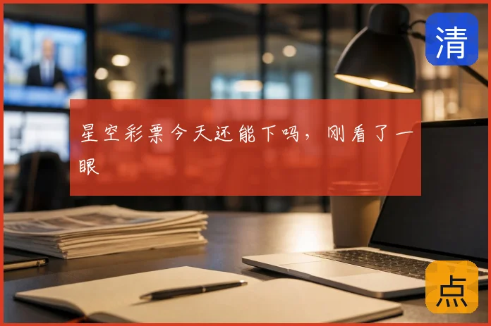 星空彩票今天还能下吗,刚看了一眼