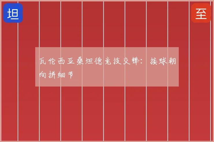 瓦伦西亚桑坦德竞技交锋:接球朝向拼细节