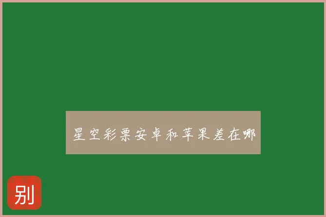 星空彩票安卓和苹果差在哪